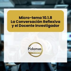 Micro-tema 10.1.8: La Conversación Reflexiva y el Docente Investigador