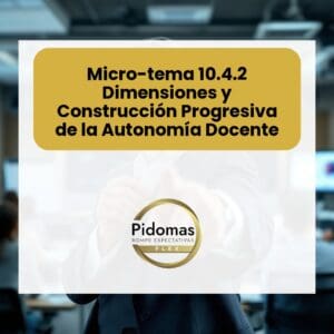 Micro-tema 10.4.2: Dimensiones y Construcción Progresiva de la Autonomía Docente