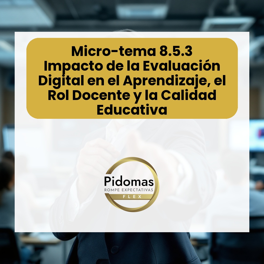 Micro-tema 8.5.3: Impacto de la Evaluación Digital en el Aprendizaje, el Rol Docente y la Calidad Educativa